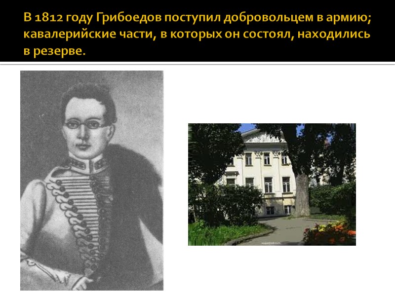 В 1812 году Грибоедов поступил добровольцем в армию; кавалерийские части, в которых он состоял,